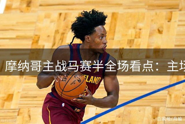 摩纳哥主战马赛半全场看点：主场优势明显但难言轻松